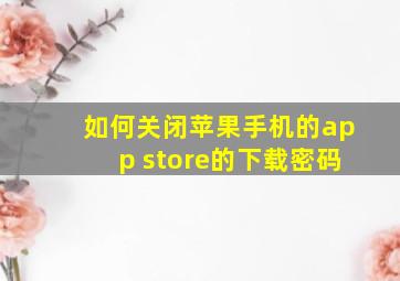 如何关闭苹果手机的app store的下载密码